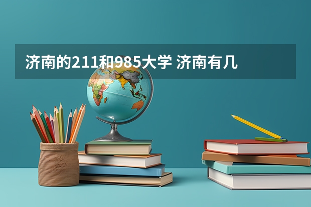 济南的211和985大学 济南有几所985和211大学