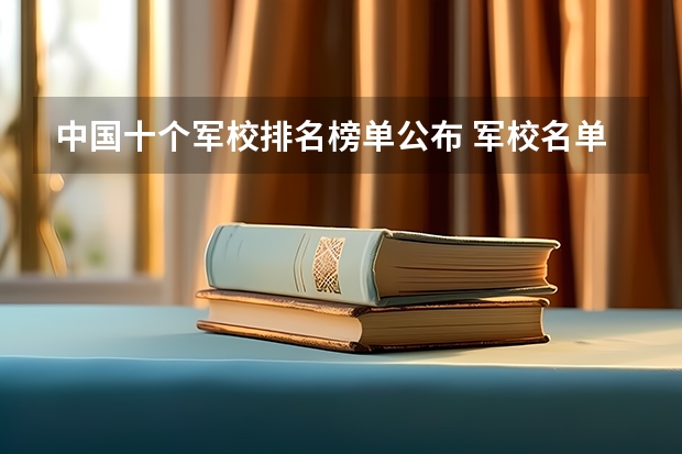 中国十个军校排名榜单公布 军校名单排名及分数线