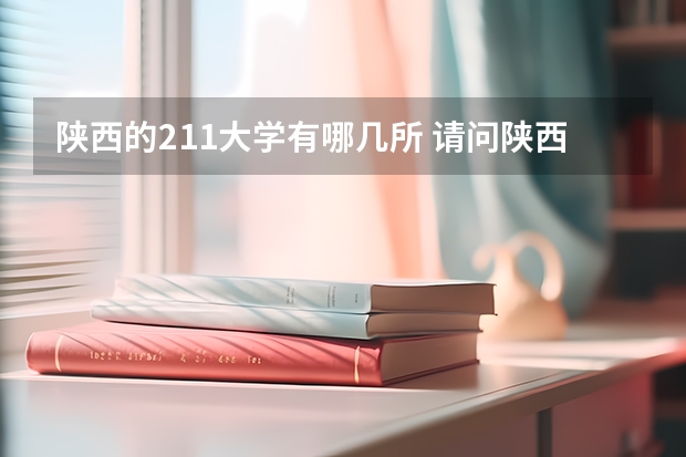陕西的211大学有哪几所 请问陕西省有哪几所211工程大学？