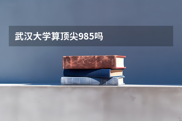 武汉大学算顶尖985吗