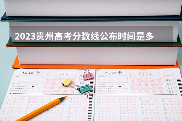 2023贵州高考分数线公布时间是多少啊