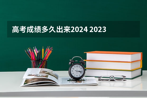高考成绩多久出来2024 2023年高考分数啥时候公布
