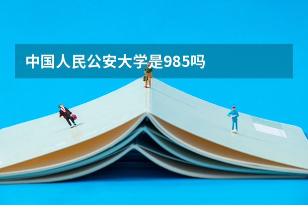 中国人民公安大学是985吗