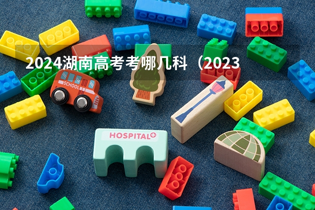 2024湖南高考考哪几科（2023年湖南省高考分数排名）