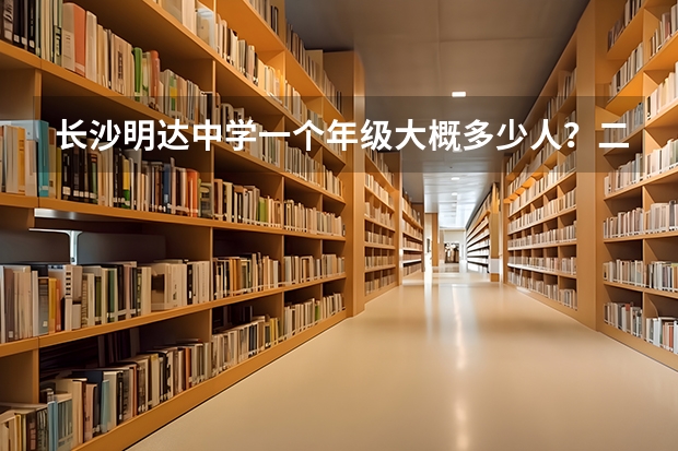 长沙明达中学一个年级大概多少人？二本上线率是多少？