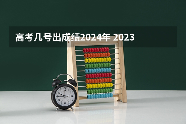 高考几号出成绩2024年 2023高考分数几号公布