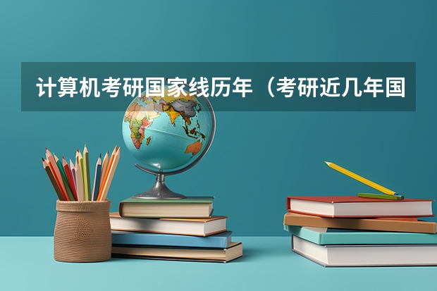 计算机考研国家线历年（考研近几年国家线）