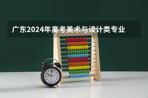 广东2024年高考美术与设计类专业省统考各科目考试时间