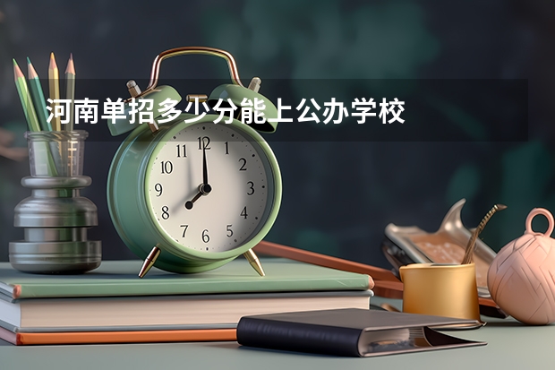 河南单招多少分能上公办学校