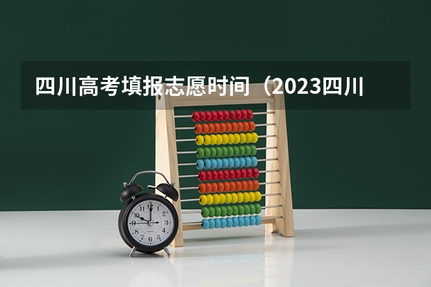 四川高考填报志愿时间（2023四川高考志愿填报时间和截止时间）