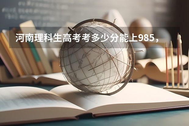 河南理科生高考考多少分能上985，211大学