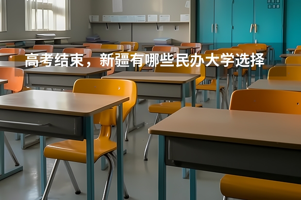 高考结束，新疆有哪些民办大学选择