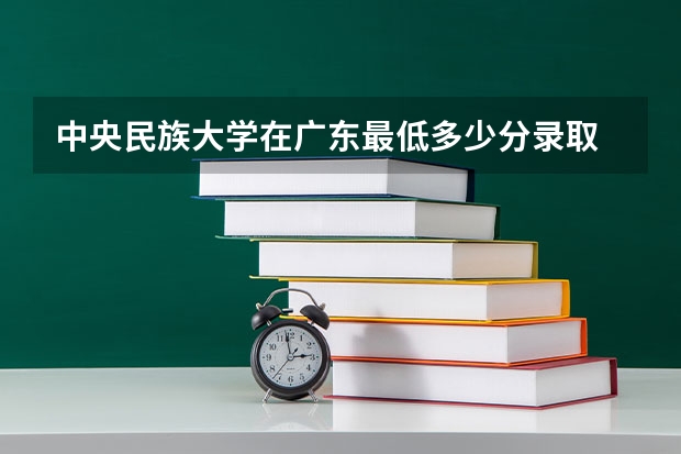 中央民族大学在广东最低多少分录取