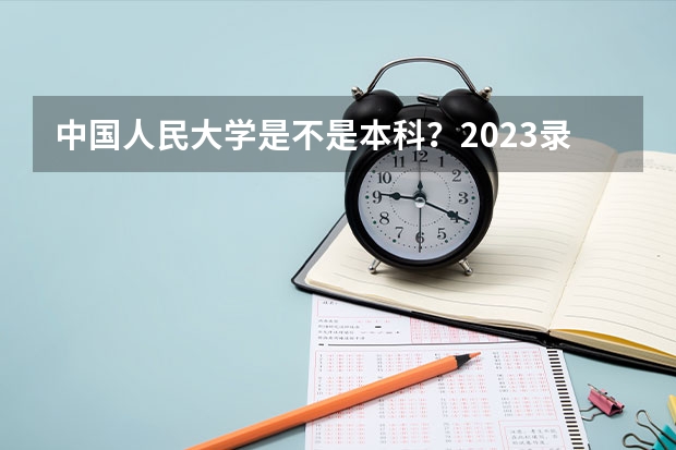 中国人民大学是不是本科？2023录取分数参考