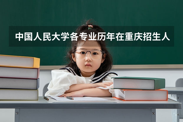 中国人民大学各专业历年在重庆招生人数 学费怎么样