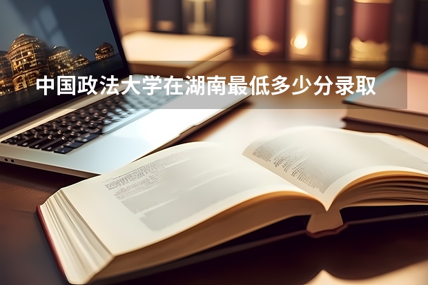 中国政法大学在湖南最低多少分录取