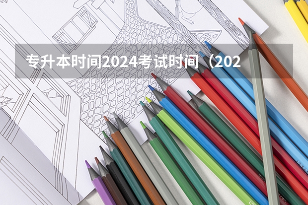 专升本时间2024考试时间（2024年专升本最新规定是怎样的？）