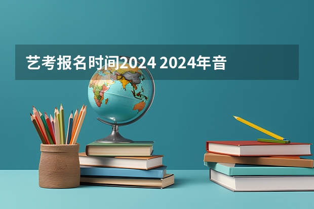 艺考报名时间2024 2024年音乐艺考时间