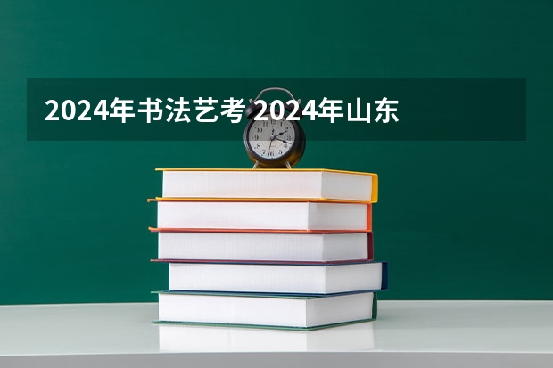 2024年书法艺考 2024年山东艺考报名时间