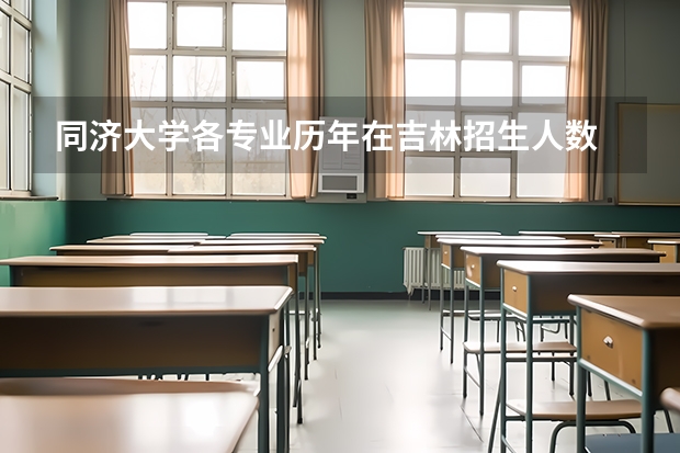 同济大学各专业历年在吉林招生人数 学费怎么样