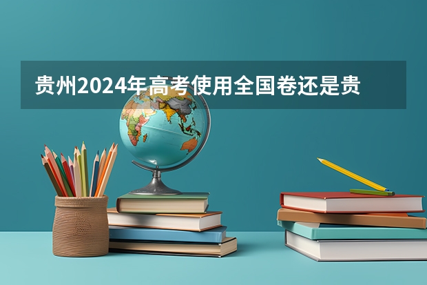 贵州2024年高考使用全国卷还是贵州卷？ 贵州高考听力分数怎样进入英语总分