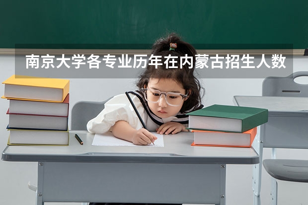 南京大学各专业历年在内蒙古招生人数 学费怎么样