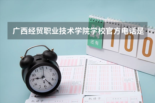 广西经贸职业技术学院学校官方电话是多少