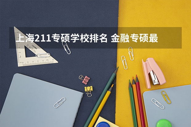 上海211专硕学校排名 金融专硕最好上岸的211大学