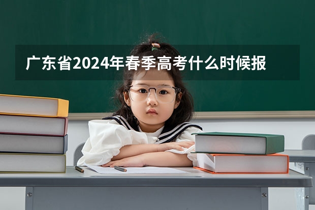 广东省2024年春季高考什么时候报名？