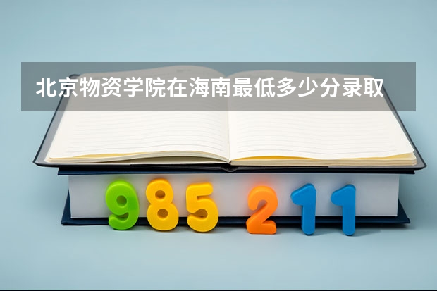 北京物资学院在海南最低多少分录取