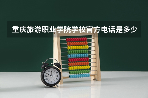 重庆旅游职业学院学校官方电话是多少