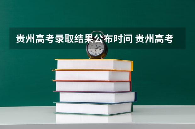 贵州高考录取结果公布时间 贵州高考志愿录取规则