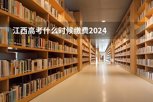 江西高考什么时候缴费2024