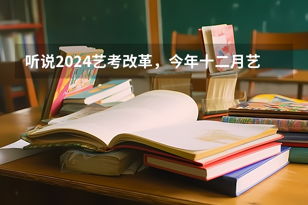 听说2024艺考改革，今年十二月艺考的学生受影响吗？