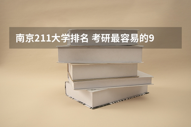 南京211大学排名 考研最容易的985大学