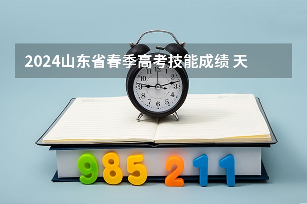 2024山东省春季高考技能成绩 天津2024年春季高考报名时间？