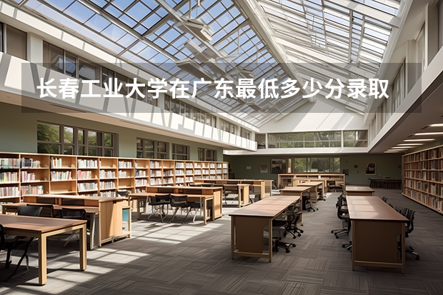 长春工业大学在广东最低多少分录取