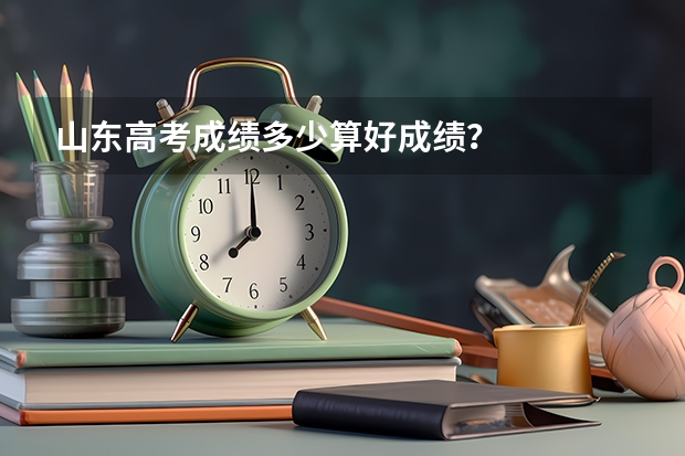 山东高考成绩多少算好成绩？