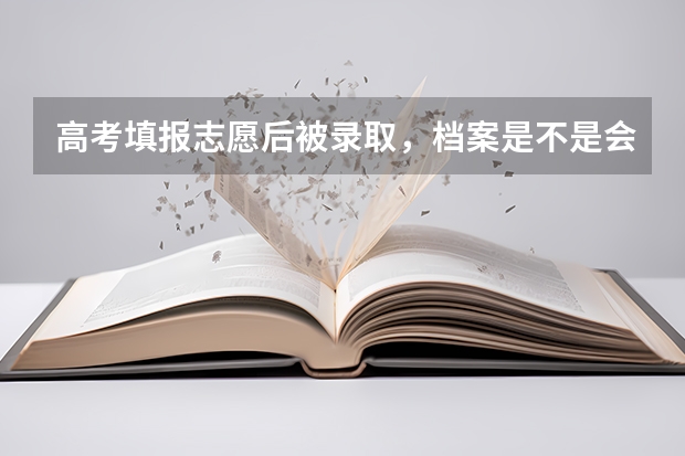 高考填报志愿后被录取，档案是不是会调走？如果不去的话怎么办