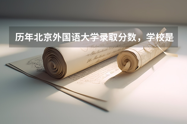 历年北京外国语大学录取分数，学校是否是985或211学校