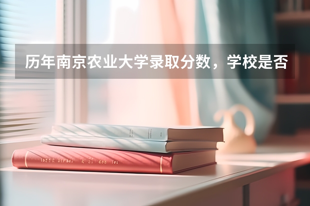 历年南京农业大学录取分数，学校是否是985或211学校