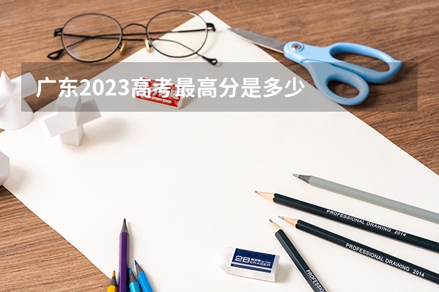 广东2023高考最高分是多少