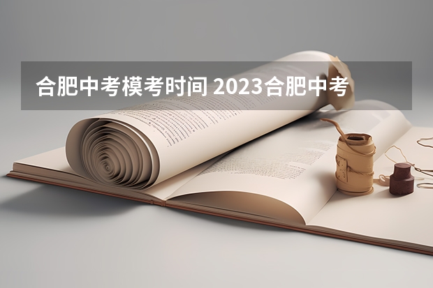 合肥中考模考时间 2023合肥中考填志愿时间