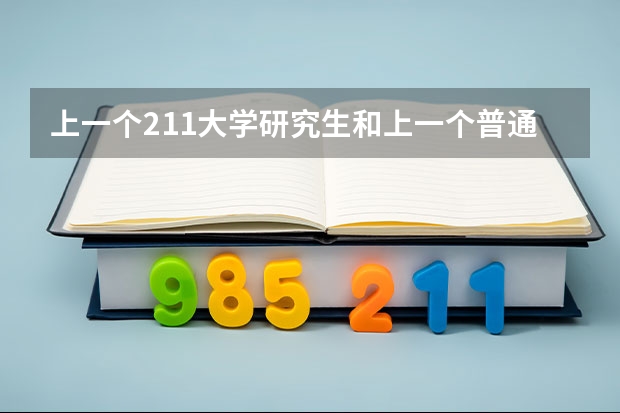 上一个211大学研究生和上一个普通一本大学的研究生有什么区别？