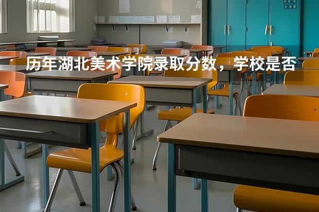 历年湖北美术学院录取分数，学校是否是985或211学校