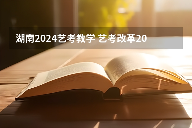 湖南2024艺考教学 艺考改革2024年文化课的要求