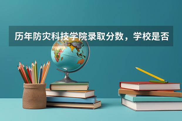 历年防灾科技学院录取分数，学校是否是985或211学校