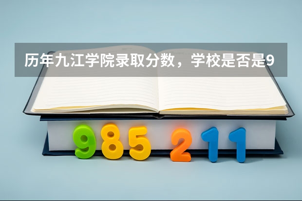 历年九江学院录取分数，学校是否是985或211学校