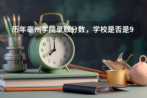 历年亳州学院录取分数，学校是否是985或211学校