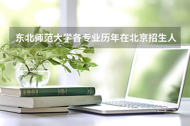 东北师范大学各专业历年在北京招生人数 学费怎么样